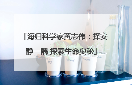 海归科学家黄志伟：择安静一隅 探索生命奥秘